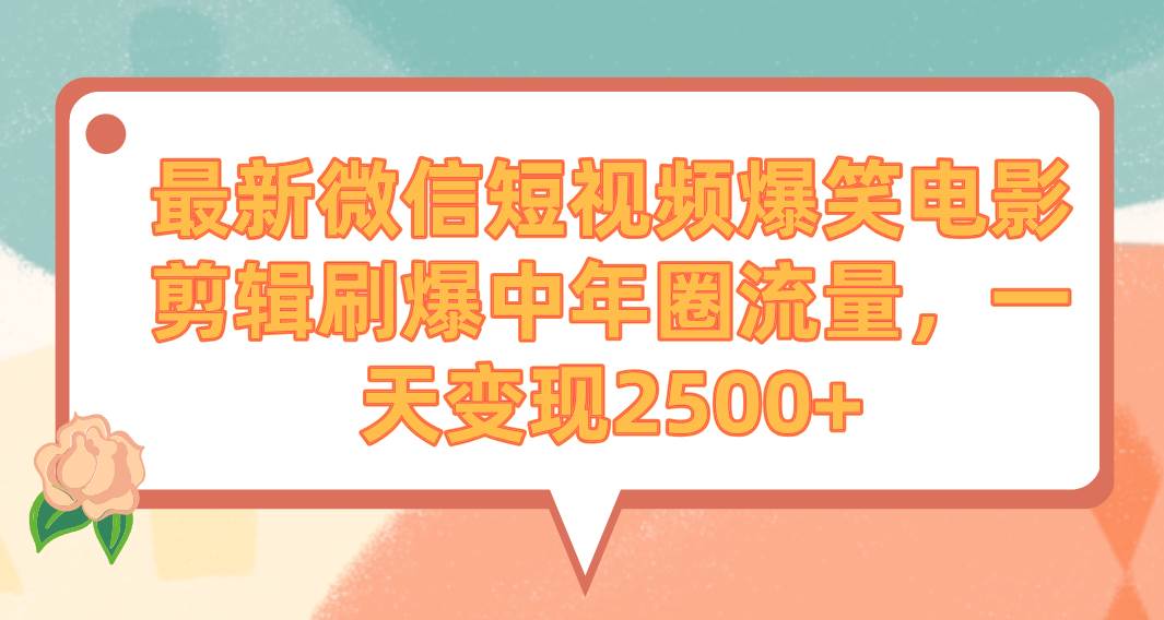 最新微信短视频爆笑电影剪辑刷爆中年圈流量，一天变现2500+-炫知网