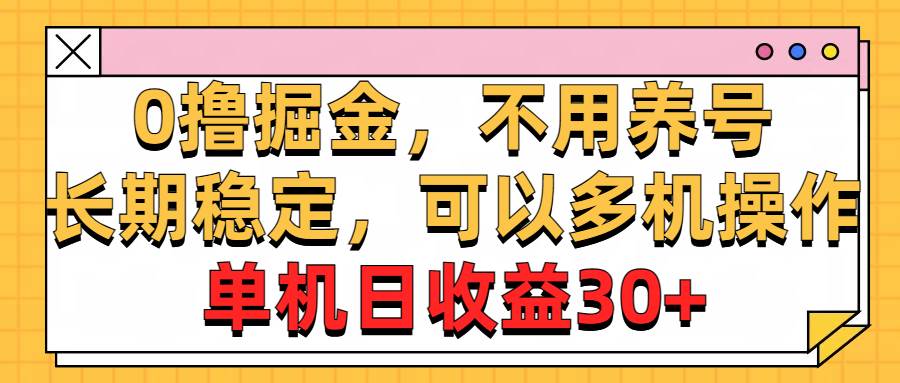 0撸掘金，不用养号，长期稳定，可以多机操作，单机日收益30+-炫知网