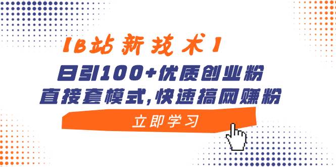 【B站新技术】日引100+优质创业粉，直接套模式，快速搞网赚粉-炫知网