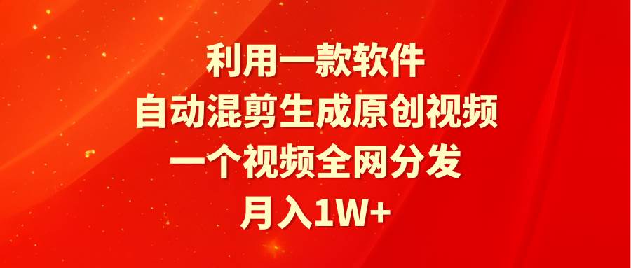 利用一款软件，自动混剪生成原创视频，一个视频全网分发，月入1W+附软件-炫知网