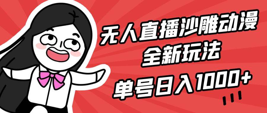 无人直播沙雕动漫全新玩法，单号日入1000+，小白可做，详细教程-炫知网