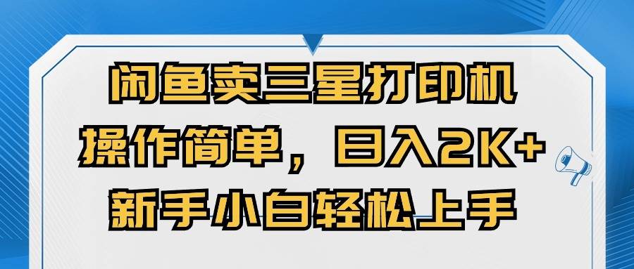 闲鱼卖三星打印机，操作简单，日入2000+，新手小白轻松上手-炫知网