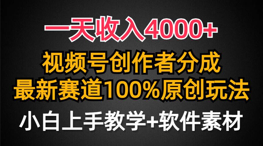 一天收入4000+，视频号创作者分成，最新赛道100%原创玩法，小白也可以轻...-炫知网