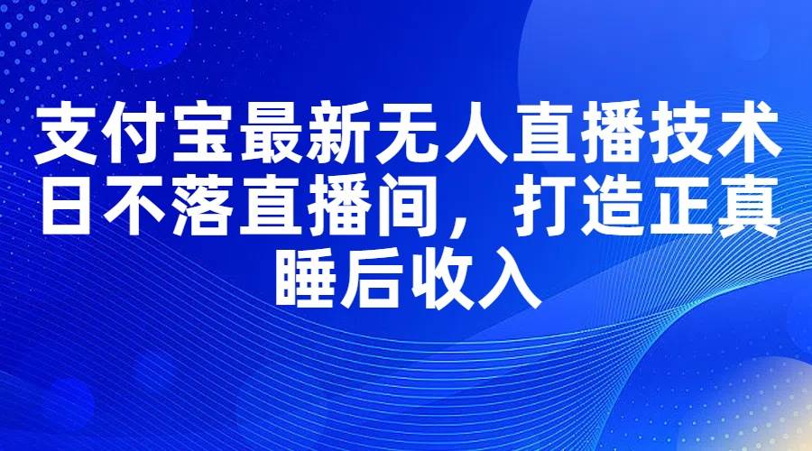 图片[1]-支付宝最新无人直播技术，日不落直播间，打造正真睡后收入-炫知网