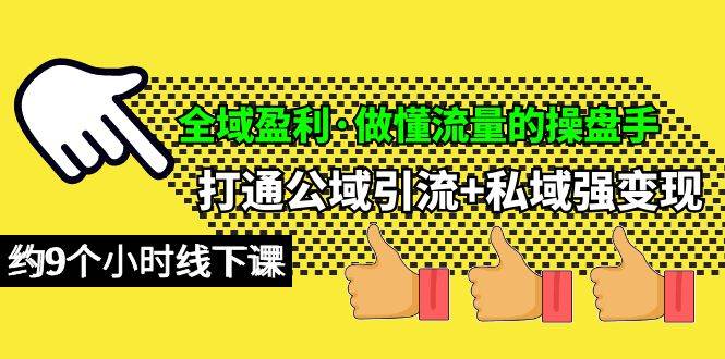 全域盈利·做懂流量的操盘手，打通公域引流+私域强变现，约9个小时线下课-炫知网