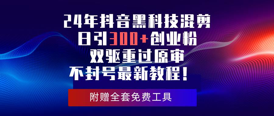 24年抖音黑科技混剪日引300+创业粉，双驱重过原审不封号最新教程！-炫知网