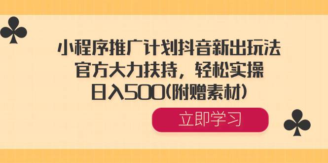 小程序推广计划抖音新出玩法，官方大力扶持，轻松实操，日入500(附赠素材)-炫知网