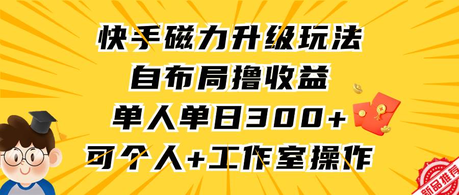 快手磁力升级玩法，自布局撸收益，单人单日300+，个人工作室均可操作-炫知网