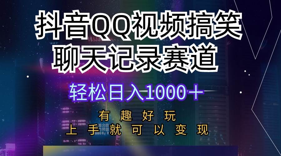 抖音QQ视频搞笑聊天记录赛道 有趣好玩 新手上手就可以变现 轻松日入1000＋-炫知网