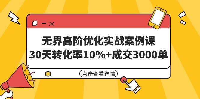 无界高阶优化实战案例课，30天转化率10%+成交3000单（8节课）-炫知网