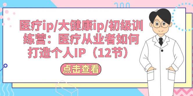 医疗ip/大健康ip/初级训练营：医疗从业者如何打造个人IP（12节）-炫知网