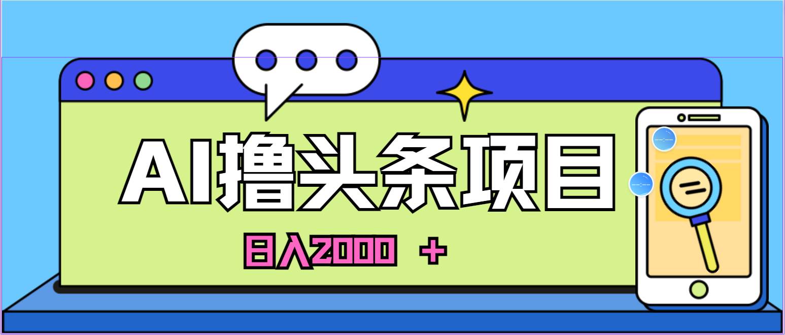 蓝海项目，AI撸头条，当天起号，第二天见收益，小白可做，日入2000＋的...-炫知网