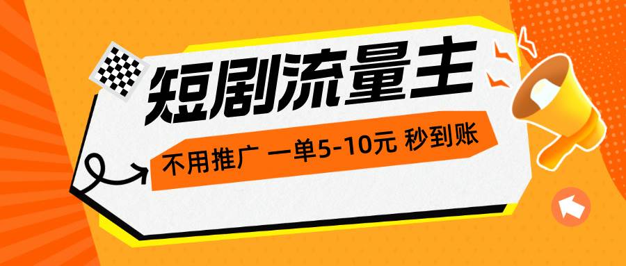 短剧流量主，不用推广，一单1-5元，一个小时200+秒到账-炫知网