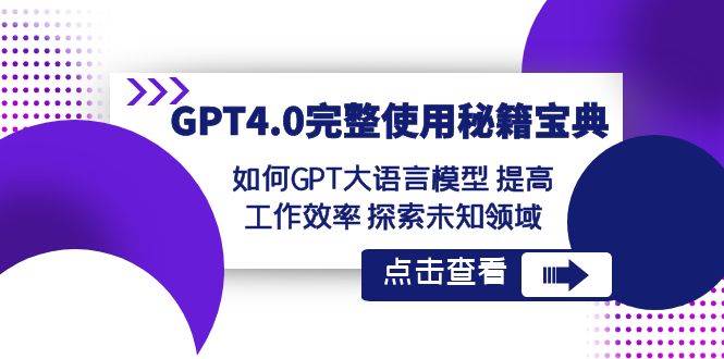 GPT4.0完整使用-秘籍宝典：如何GPT大语言模型 提高工作效率 探索未知领域-炫知网