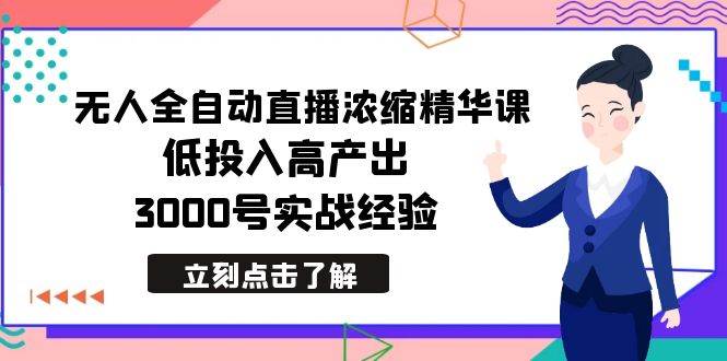 最新无人全自动直播浓缩精华课，低投入高产出，3000号实战经验-炫知网