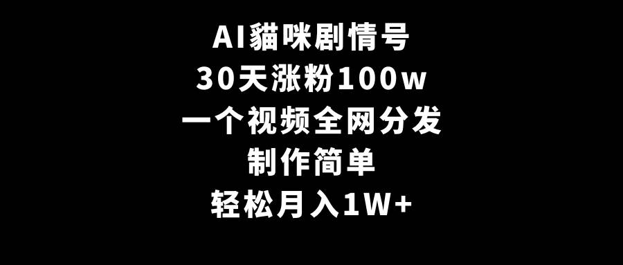 AI貓咪剧情号，30天涨粉100w，制作简单，一个视频全网分发，轻松月入1W+-炫知网