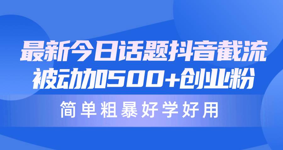 最新今日话题抖音截流，每天被动加500+创业粉，简单粗暴好学好用-炫知网