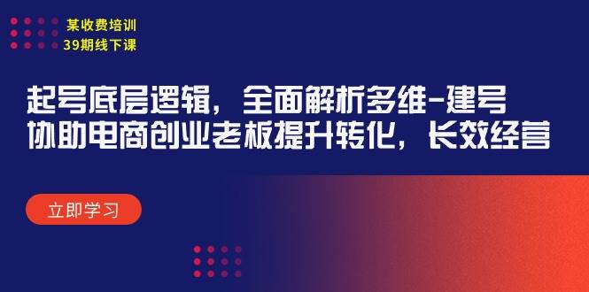 某收费培训39期线下课：起号底层逻辑，全面解析多维 建号，协助电商创业...-炫知网