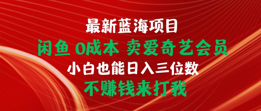 最新蓝海项目 闲鱼0成本 卖爱奇艺会员 小白也能入三位数 不赚钱来打我-炫知网