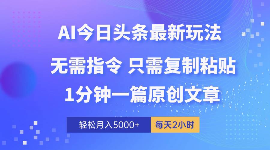 AI头条最新玩法 1分钟一篇 100%过原创 无脑复制粘贴 轻松月入5000+ 每...-炫知网