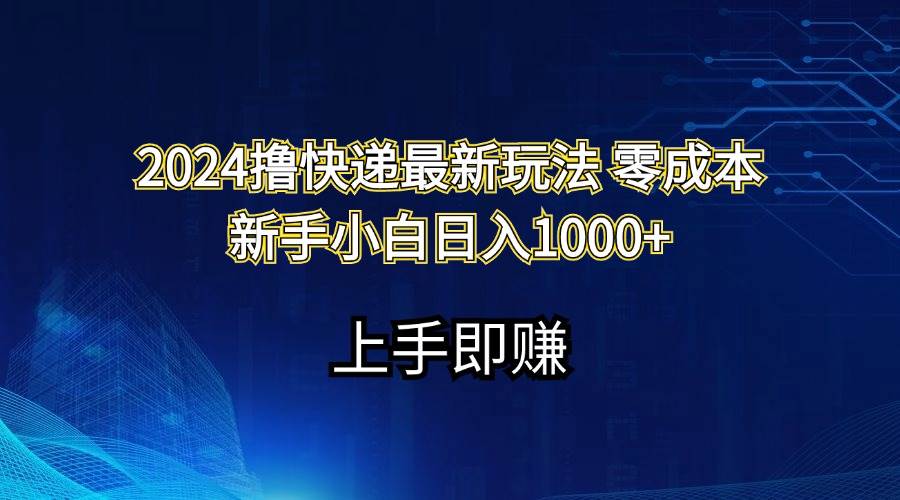 2024撸快递最新玩法零成本新手小白日入1000+-炫知网