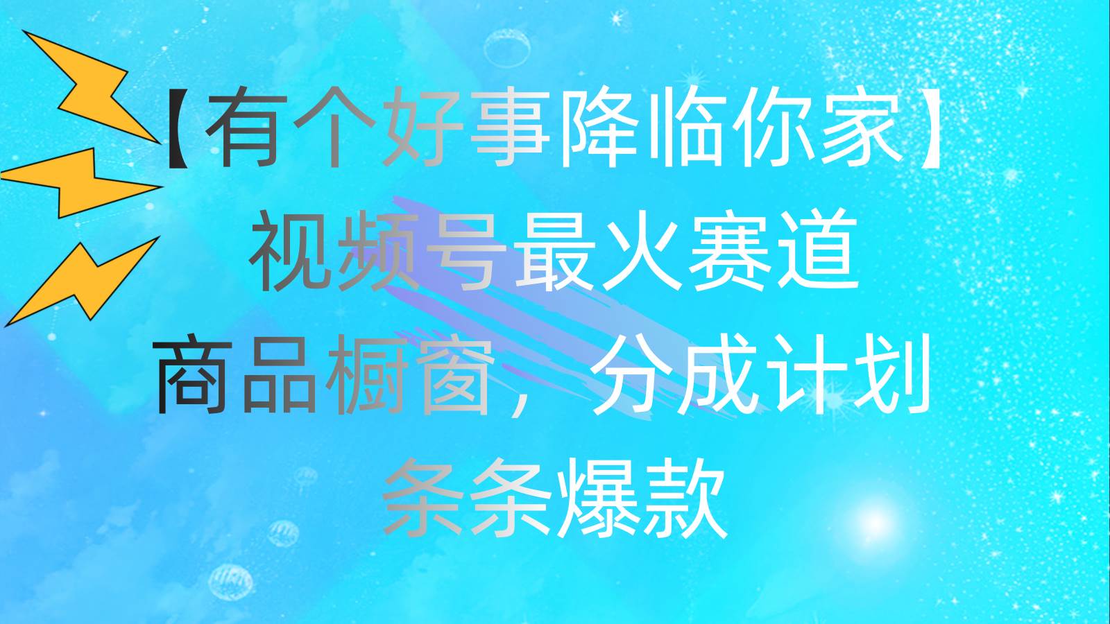 有个好事 降临你家：视频号最火赛道，商品橱窗，分成计划 条条爆款，每...-炫知网