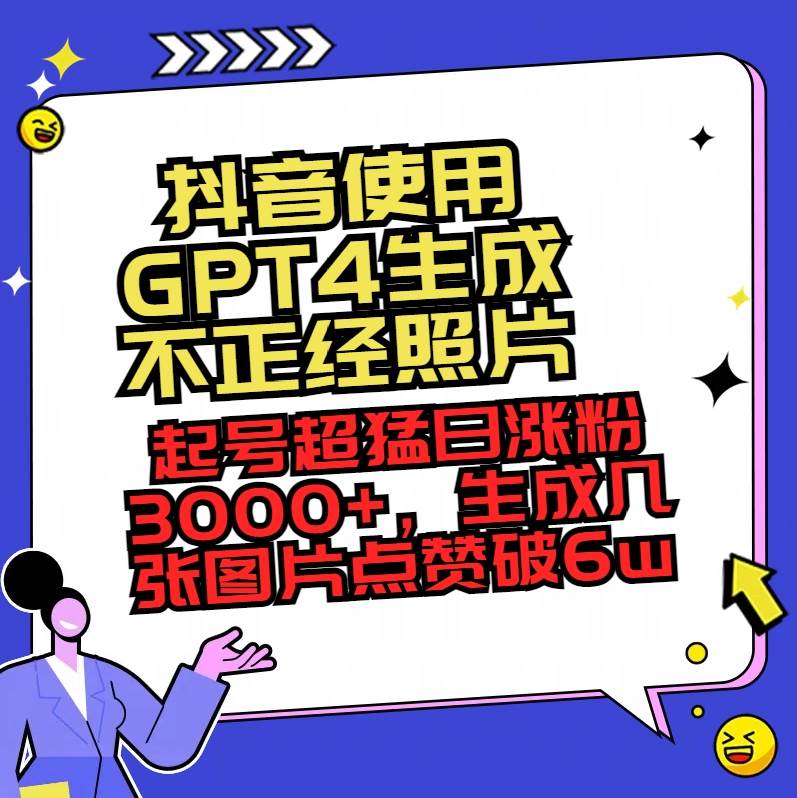 抖音使用GPT4生成不正经照片，起号超猛日涨粉3000+，生成几张图片点赞破6w+-炫知网