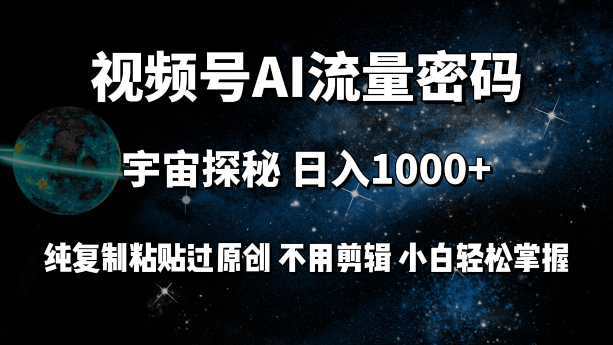 视频号流量密码宇宙探秘，日入100+纯复制粘贴原 创，不用剪辑 小白轻松上手-炫知网