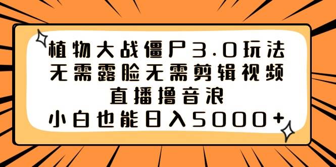 植物大战僵尸3.0玩法无需露脸无需剪辑视频，直播撸音浪，小白也能日入5000+-炫知网