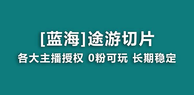 抖音途游切片，龙年第一个蓝海项目，提供授权和素材，长期稳定，月入过万-炫知网