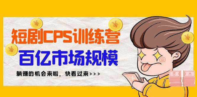 短剧CPS特训营，百亿市场规模，新手可躺赚的项目（35节）-炫知网