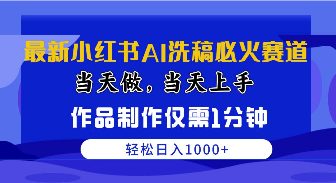 最新小红书AI洗稿必火赛道，当天做当天上手 作品制作仅需1分钟，日入1000+-炫知网