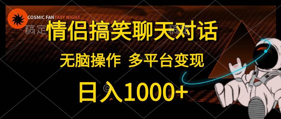 情侣搞笑聊天对话，日入1000+,无脑操作，多平台变现-炫知网