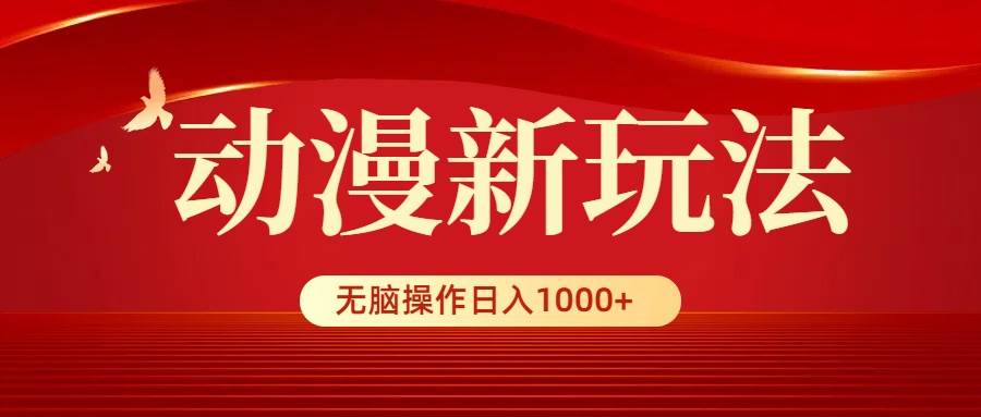 动漫新玩法，条条爆款，5分钟1条100%原创，小白无脑操作日入1000+-炫知网