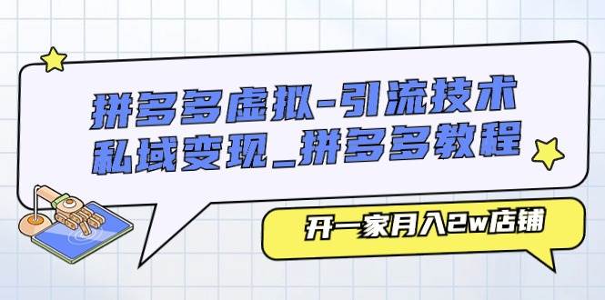 拼多多虚拟-引流技术与私域变现_拼多多教程：开一家月入2w店铺-炫知网