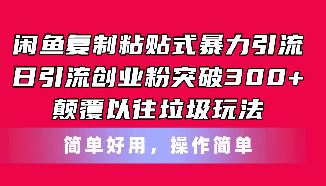 闲鱼复制粘贴式暴力引流，日引流突破300+，颠覆以往垃圾玩法，简单好用-炫知网