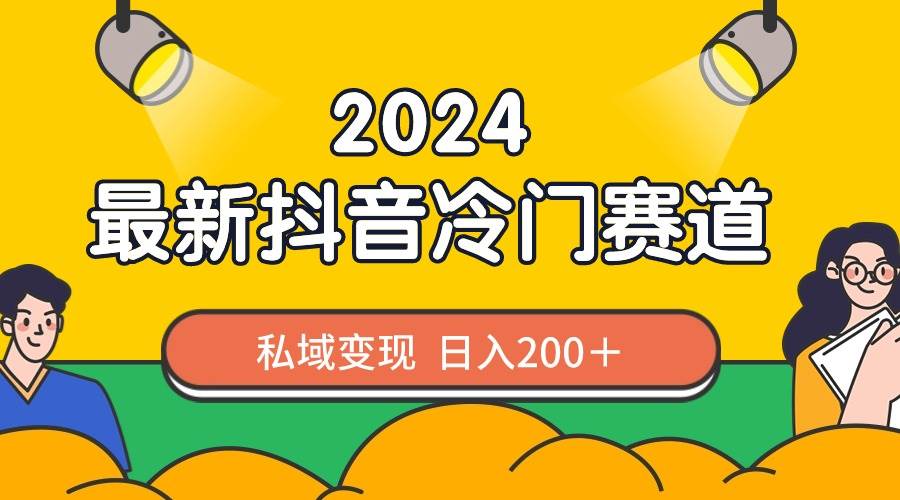 2024抖音最新冷门赛道，私域变现轻松日入200＋，作品制作简单，流量爆炸-炫知网