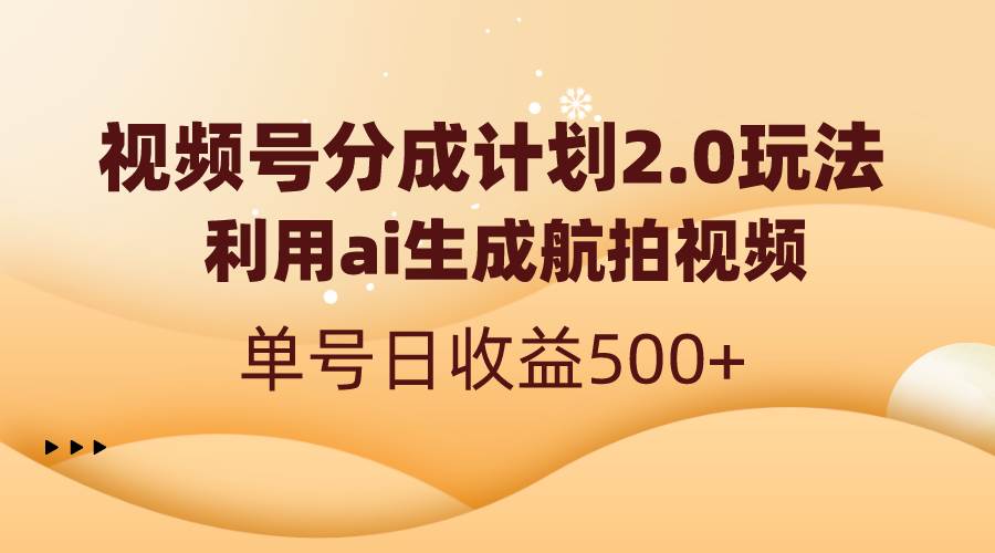 视频号分成计划2.0，利用ai生成航拍视频，单号日收益500+-炫知网