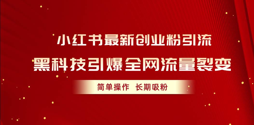 小红书最新创业粉引流，黑科技引爆全网流量裂变，简单操作长期吸粉-炫知网