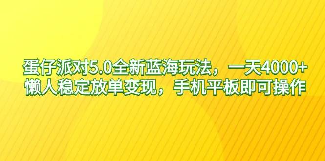 蛋仔派对5.0全新蓝海玩法，一天4000+，懒人稳定放单变现，手机平板即可...-炫知网