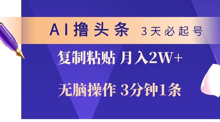 AI撸头条3天必起号，无脑操作3分钟1条，复制粘贴轻松月入2W+-炫知网