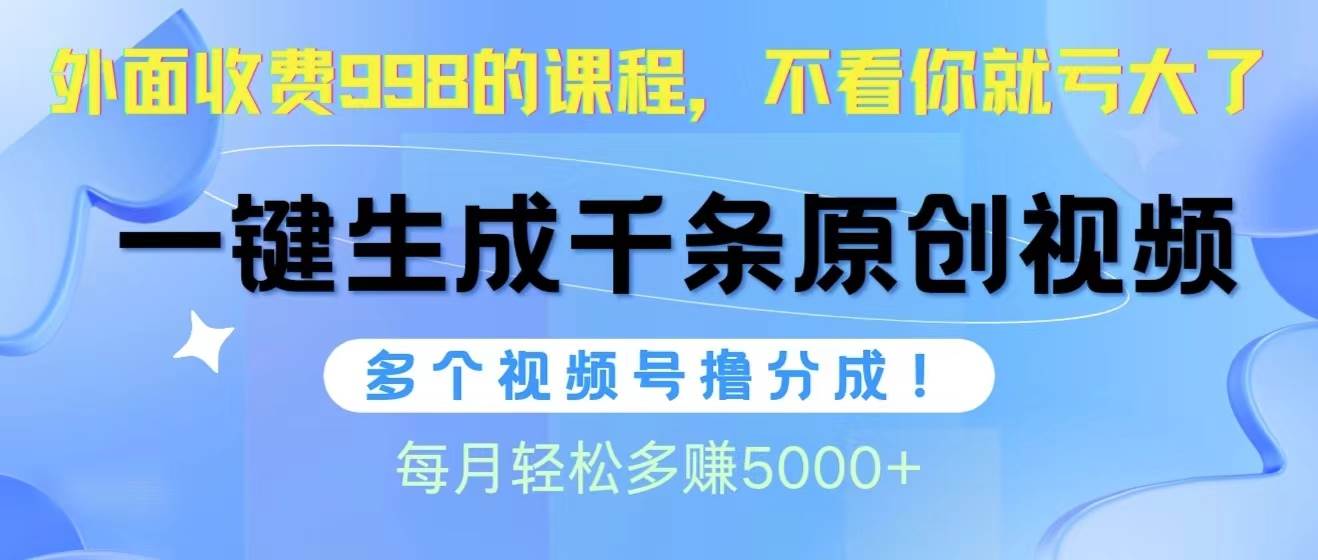 视频号软件辅助日产1000条原创视频，多个账号撸分成收益，每个月多赚5000+-炫知网