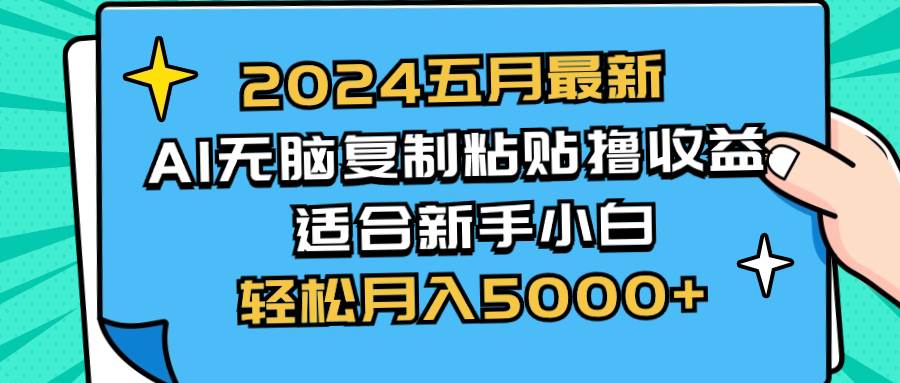 2024五月最新AI撸收益玩法 无脑复制粘贴 新手小白也能操作 轻松月入5000+-炫知网