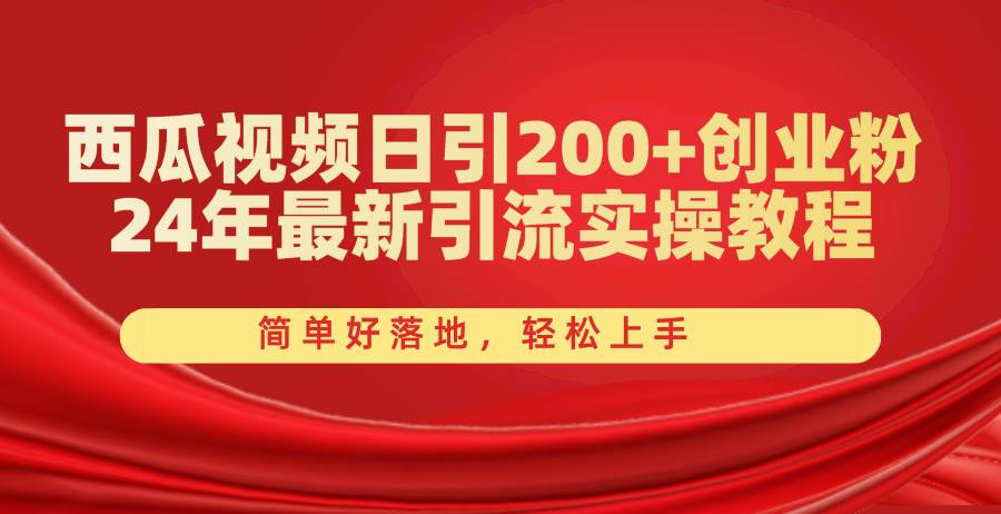 西瓜视频日引200+创业粉，24年最新引流实操教程，简单好落地，轻松上手-炫知网