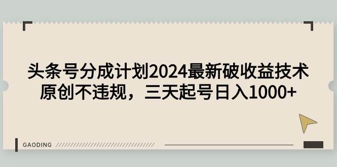 头条号分成计划2024最新破收益技术，原创不违规，三天起号日入1000+-炫知网