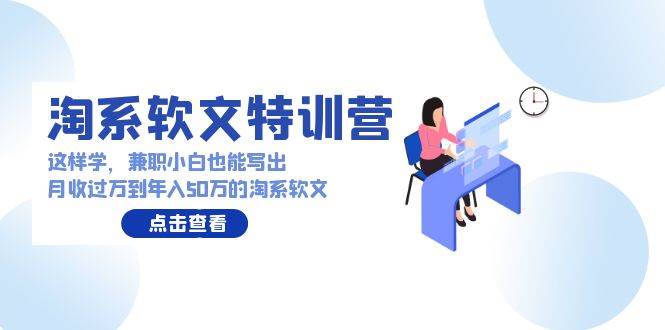 淘系软文特训营：这样学，兼职小白也能写出月收过万到年入50万的淘系软文-炫知网