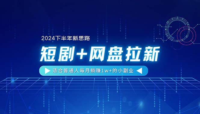 【2024下半年新思路】短剧+网盘拉新，适合普通人每月躺赚1w+的小副业-炫知网