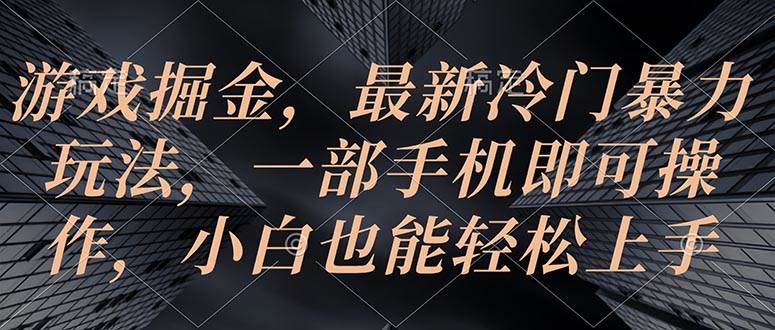 游戏掘金，最新冷门暴力玩法，一部手机即可操作，小白也能轻松上手-炫知网