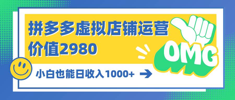 拼多多虚拟店铺运营：小白也能日收入1000+-炫知网