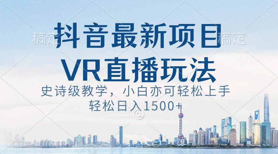 抖音最新VR直播玩法，史诗级教学，小白也可轻松上手，轻松日入1500+-炫知网